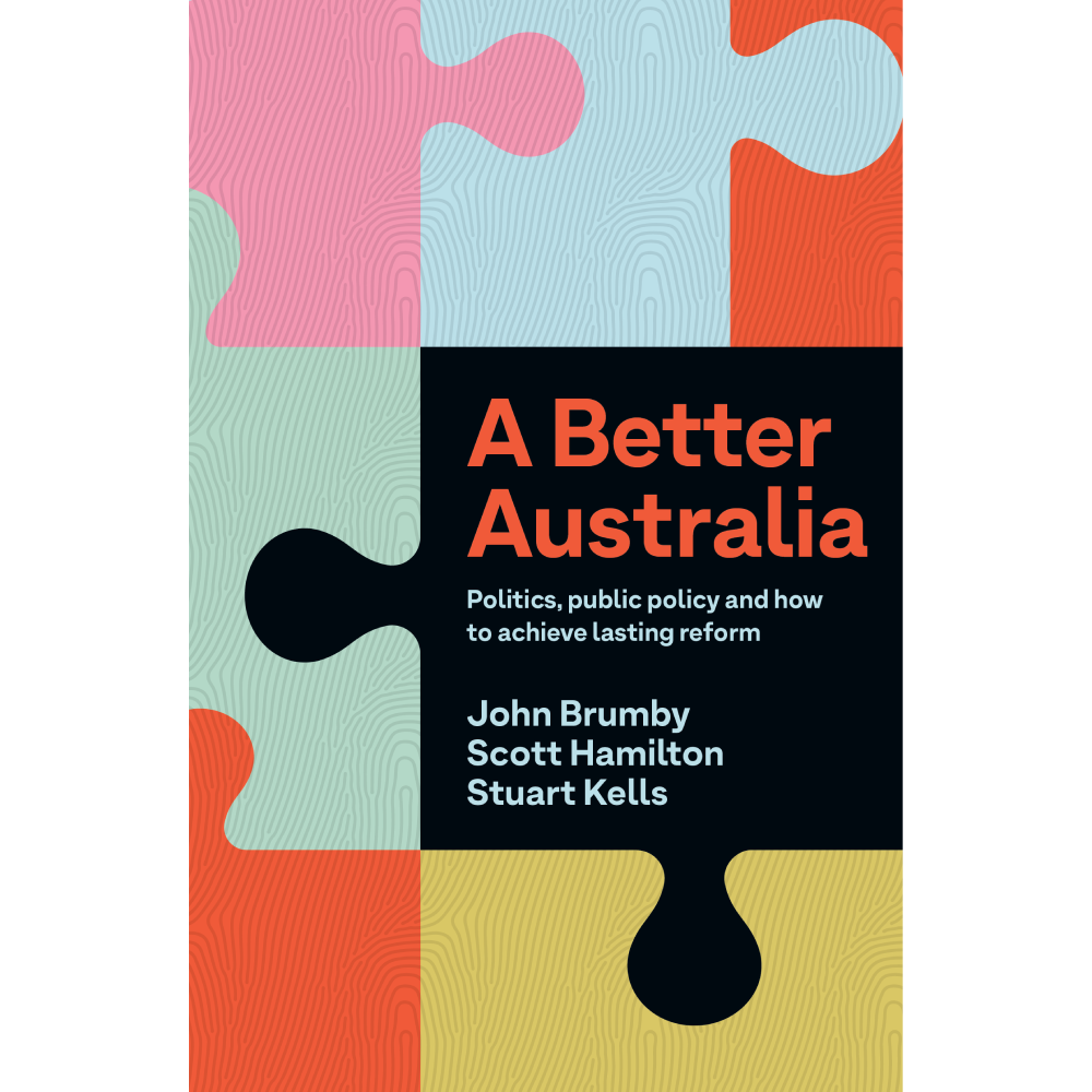A Better Australia: Politics, Public Policy and How to Achieve Lasting Reform