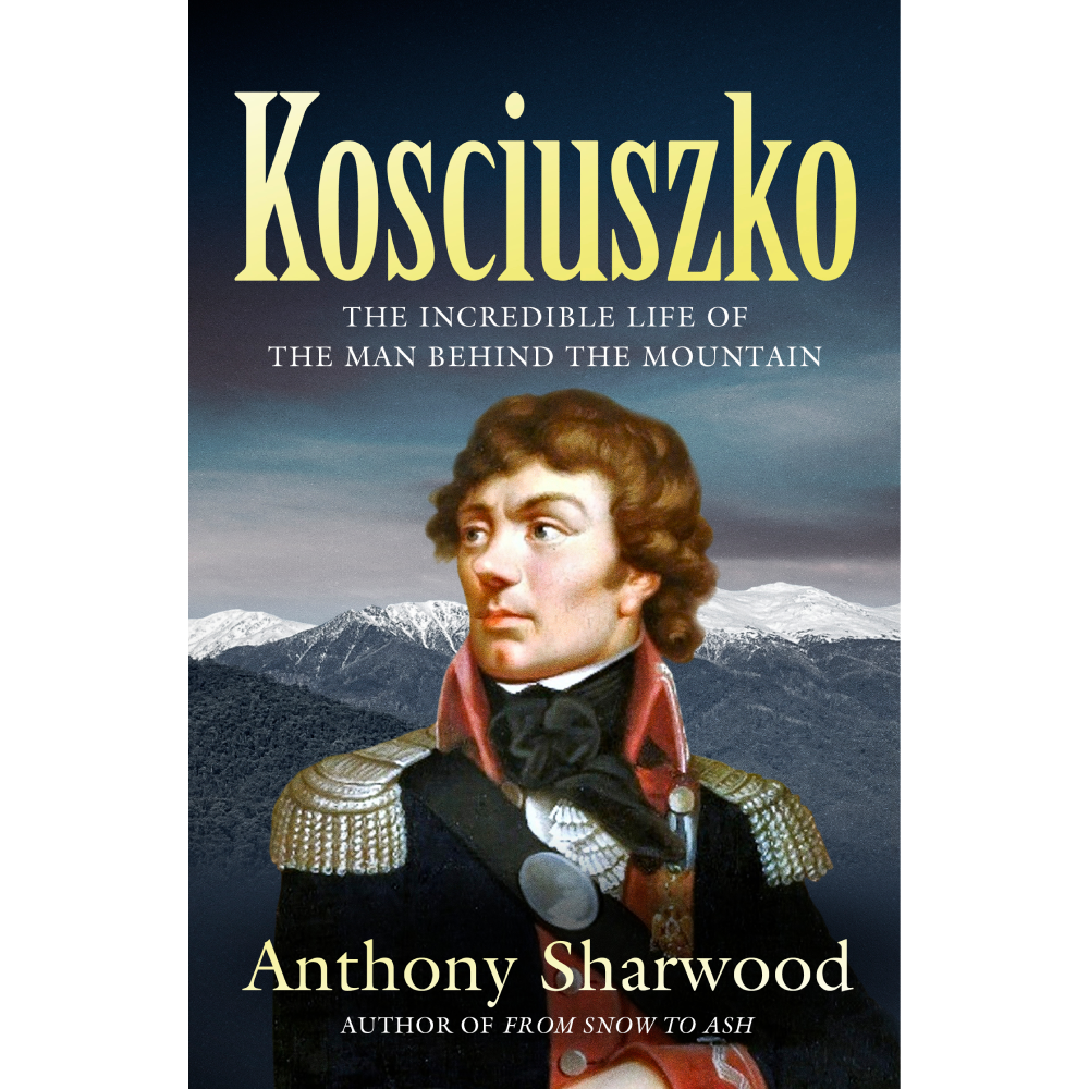 Kosciuszko: The Incredible Life of the Man Behind the Mountain