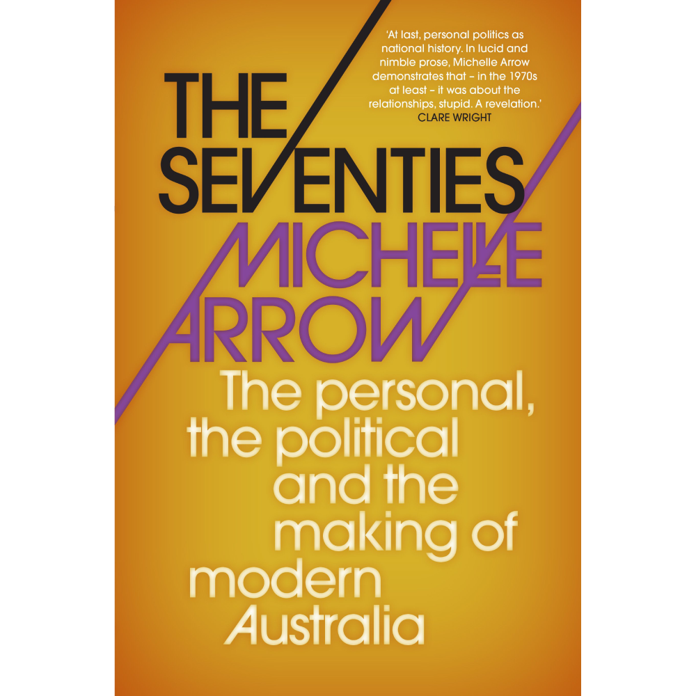The Seventies: The Personal, The Political And The Making of Modern Australia