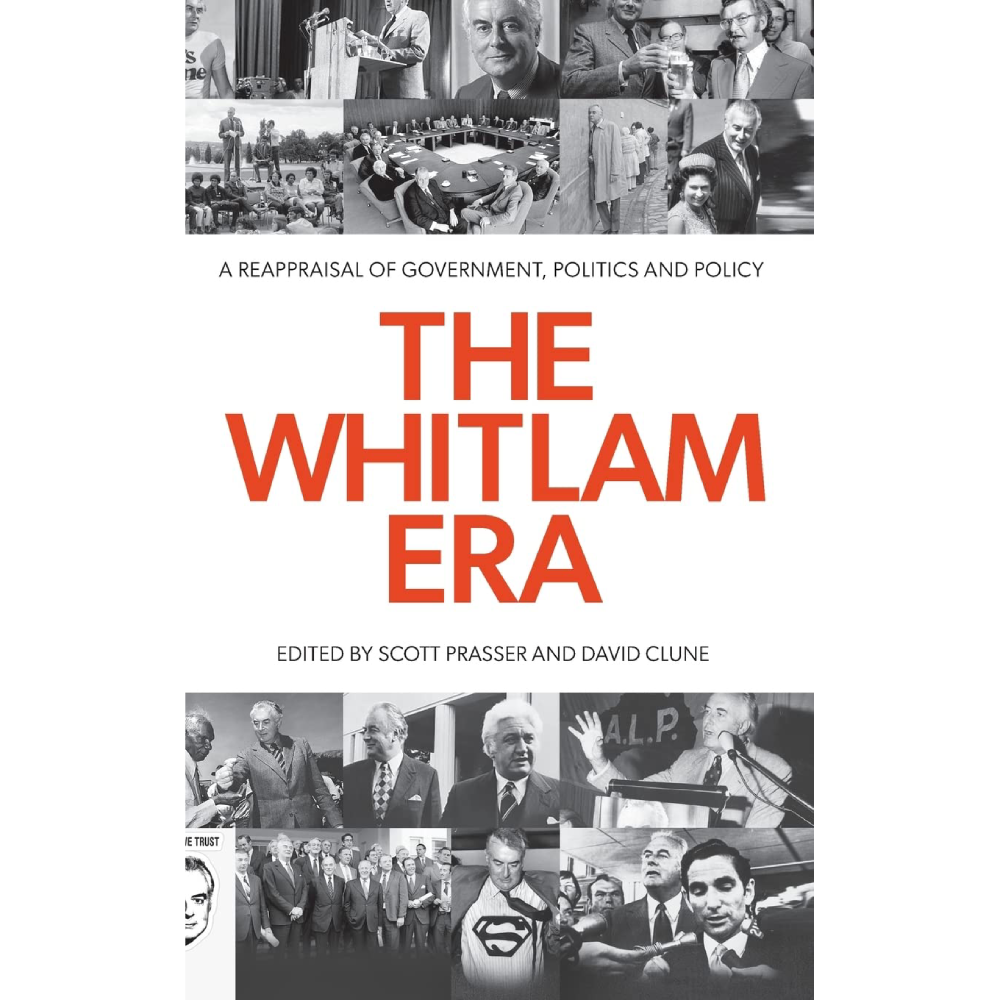 The Whitlam Era: A Reappraisal of Government, Politics and Policy