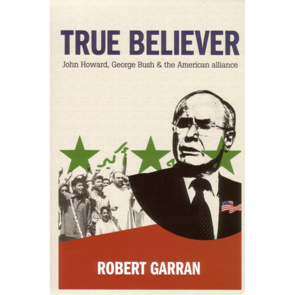 True Believer: John Howard, George Bush and the American Alliance