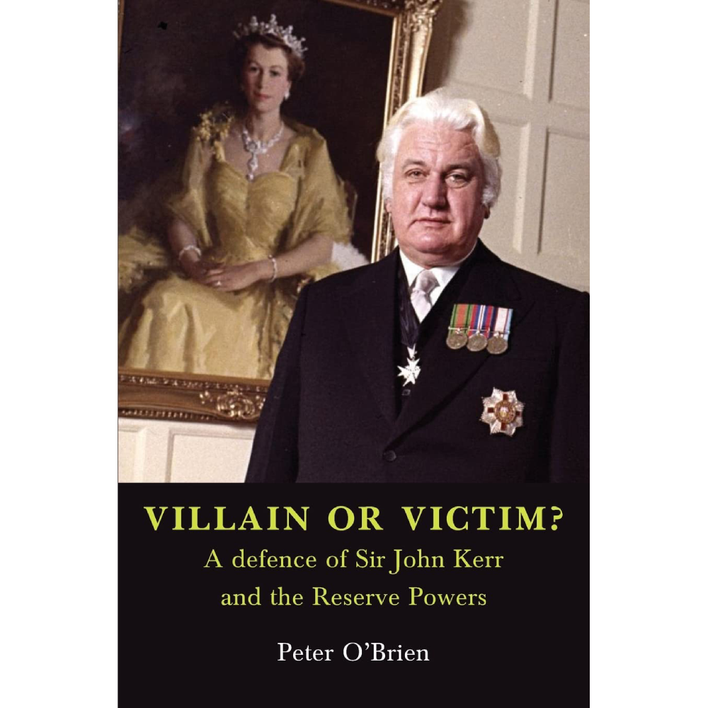 Villain or Victim? A defence of Sir John Kerr and the Reserve Powers