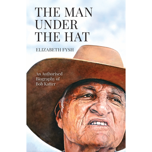 The Man Under the Hat: An Authorised Biography of Bob Katter